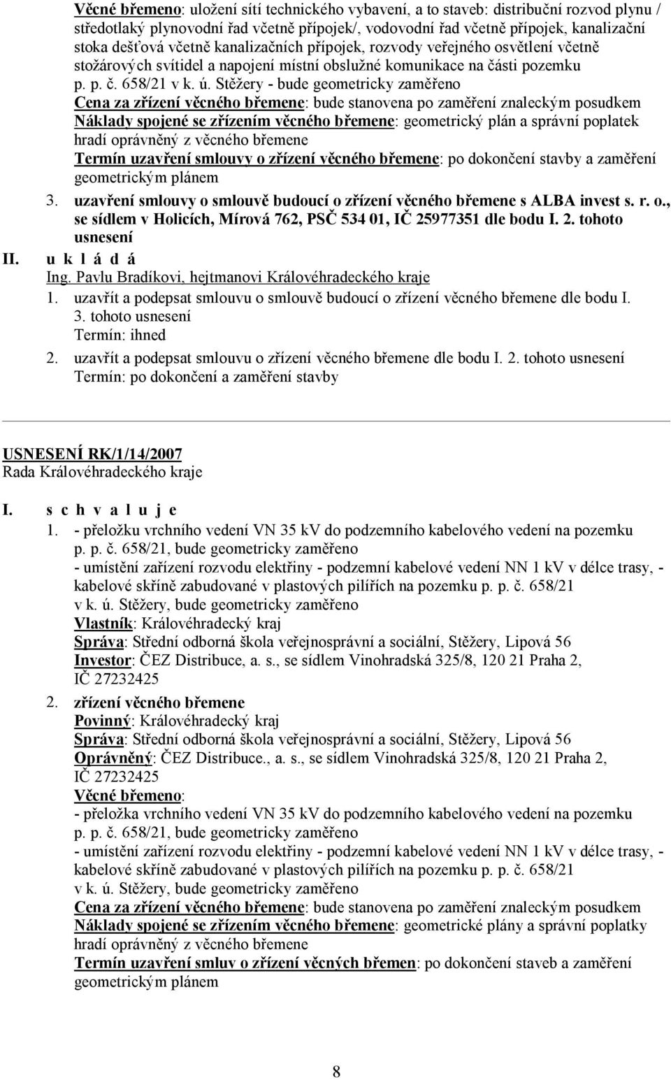 Stěžery - bude geometricky zaměřeno Cena za zřízení věcného břemene: bude stanovena po zaměření znaleckým posudkem Náklady spojené se zřízením věcného břemene: geometrický plán a správní poplatek