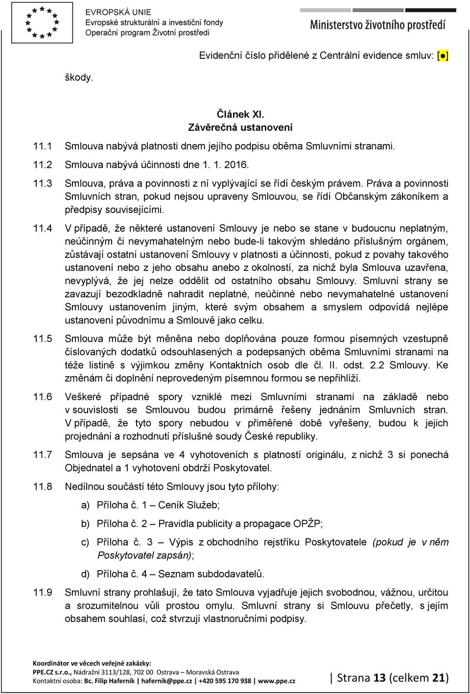 4 V případě, že některé ustanovení Smlouvy je nebo se stane v budoucnu neplatným, neúčinným či nevymahatelným nebo bude-li takovým shledáno příslušným orgánem, zůstávají ostatní ustanovení Smlouvy v