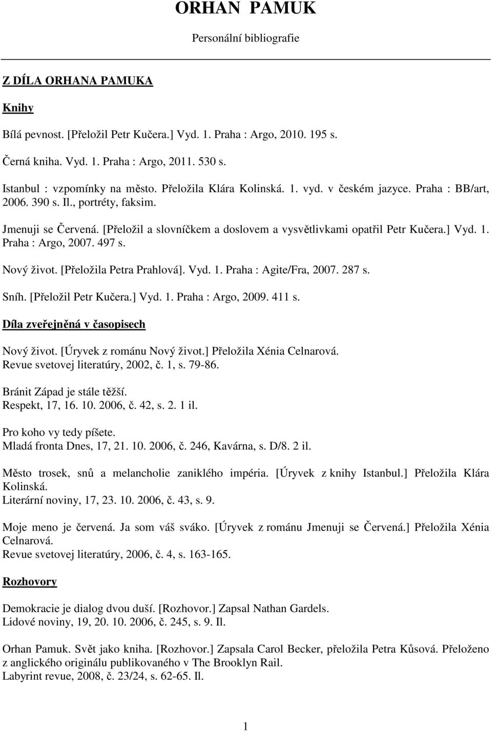 [Přeložil a slovníčkem a doslovem a vysvětlivkami opatřil Petr Kučera.] Vyd. 1. Praha : Argo, 2007. 497 s. Nový život. [Přeložila Petra Prahlová]. Vyd. 1. Praha : Agite/Fra, 2007. 287 s. Sníh.