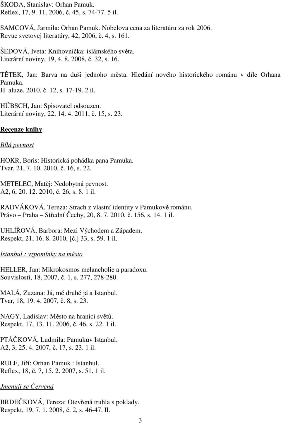 H_aluze, 2010, č. 12, s. 17-19. 2 il. HÜBSCH, Jan: Spisovatel odsouzen. Literární noviny, 22, 14. 4. 2011, č. 15, s. 23. Recenze knihy Bílá pevnost HOKR, Boris: Historická pohádka pana Pamuka.