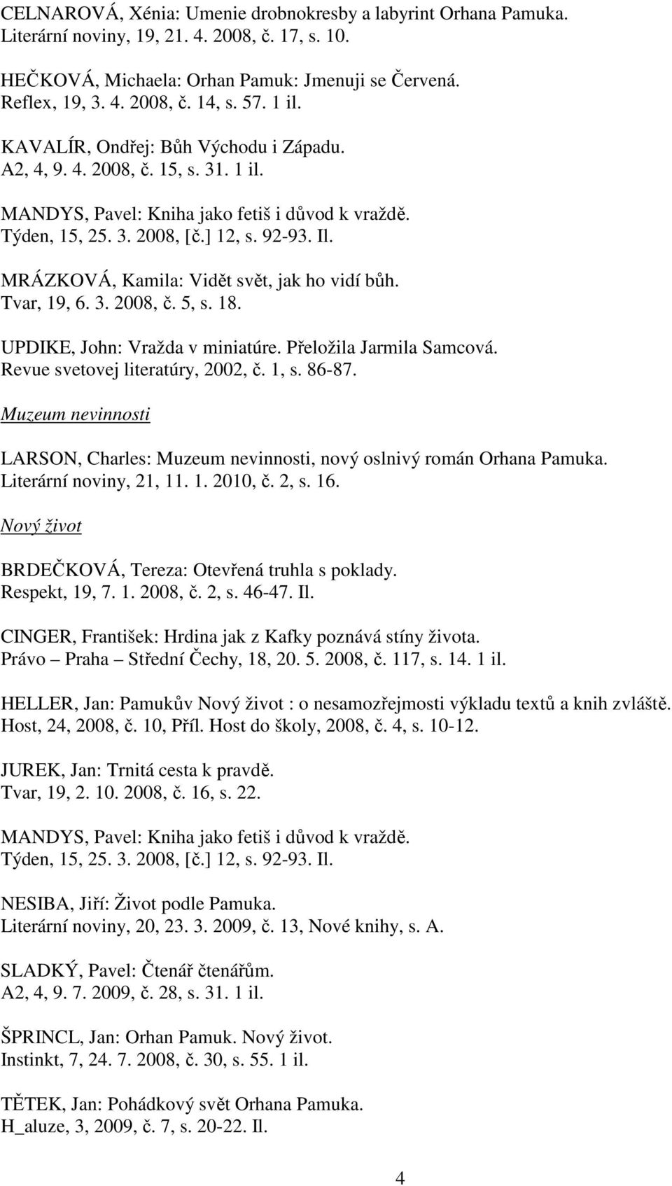 MRÁZKOVÁ, Kamila: Vidět svět, jak ho vidí bůh. Tvar, 19, 6. 3. 2008, č. 5, s. 18. UPDIKE, John: Vražda v miniatúre. Přeložila Jarmila Samcová. Revue svetovej literatúry, 2002, č. 1, s. 86-87.