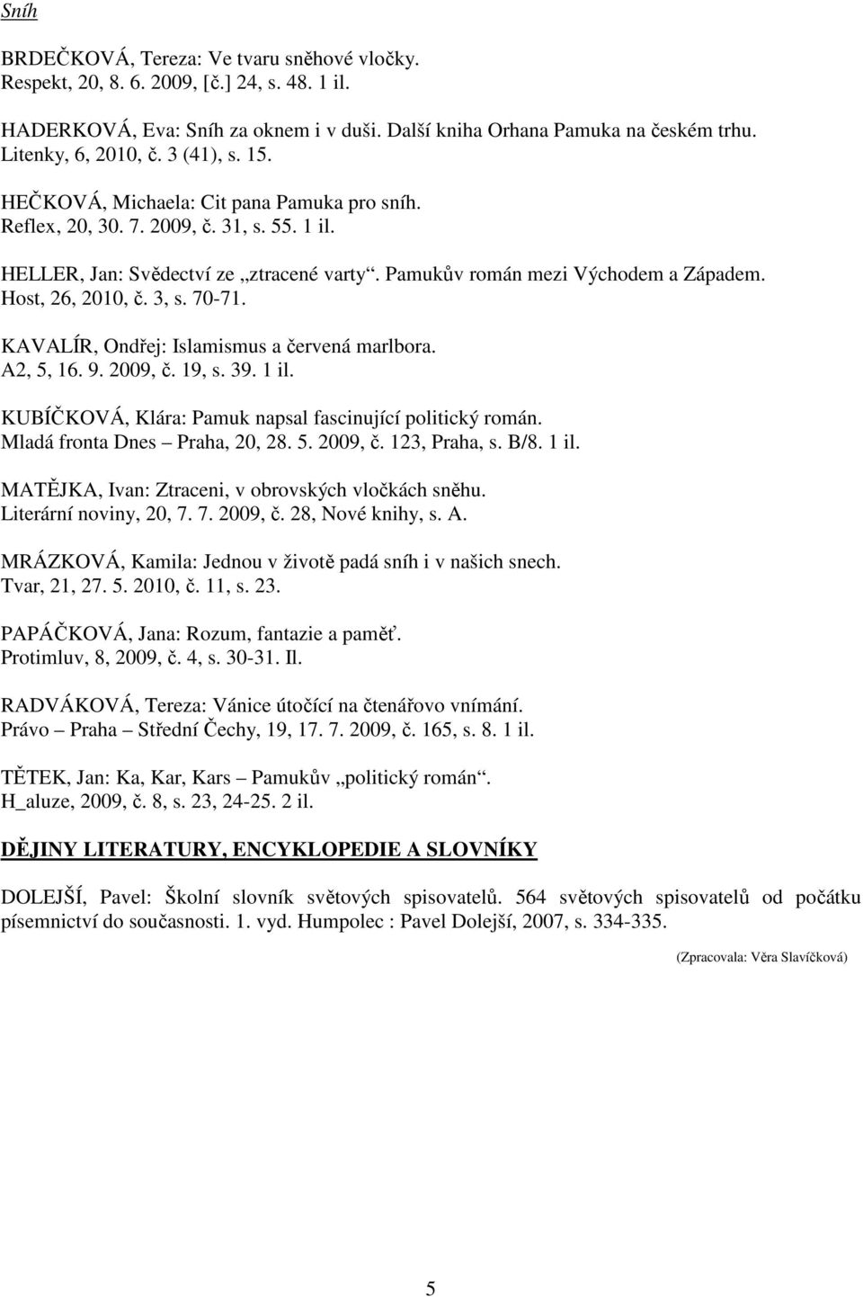 Host, 26, 2010, č. 3, s. 70-71. KAVALÍR, Ondřej: Islamismus a červená marlbora. A2, 5, 16. 9. 2009, č. 19, s. 39. 1 il. KUBÍČKOVÁ, Klára: Pamuk napsal fascinující politický román.