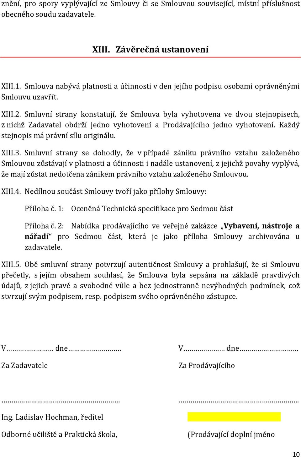 Smluvní strany konstatují, že Smlouva byla vyhotovena ve dvou stejnopisech, z nichž Zadavatel obdrží jedno vyhotovení a Prodávajícího jedno vyhotovení. Každý stejnopis má právní sílu originálu. XIII.