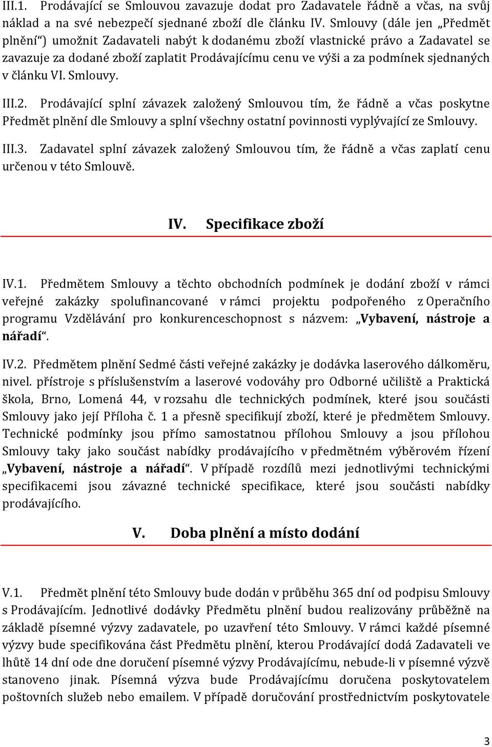 článku VI. Smlouvy. III.2. Prodávající splní závazek založený Smlouvou tím, že řádně a včas poskytne Předmět plnění dle Smlouvy a splní všechny ostatní povinnosti vyplývající ze Smlouvy. III.3.