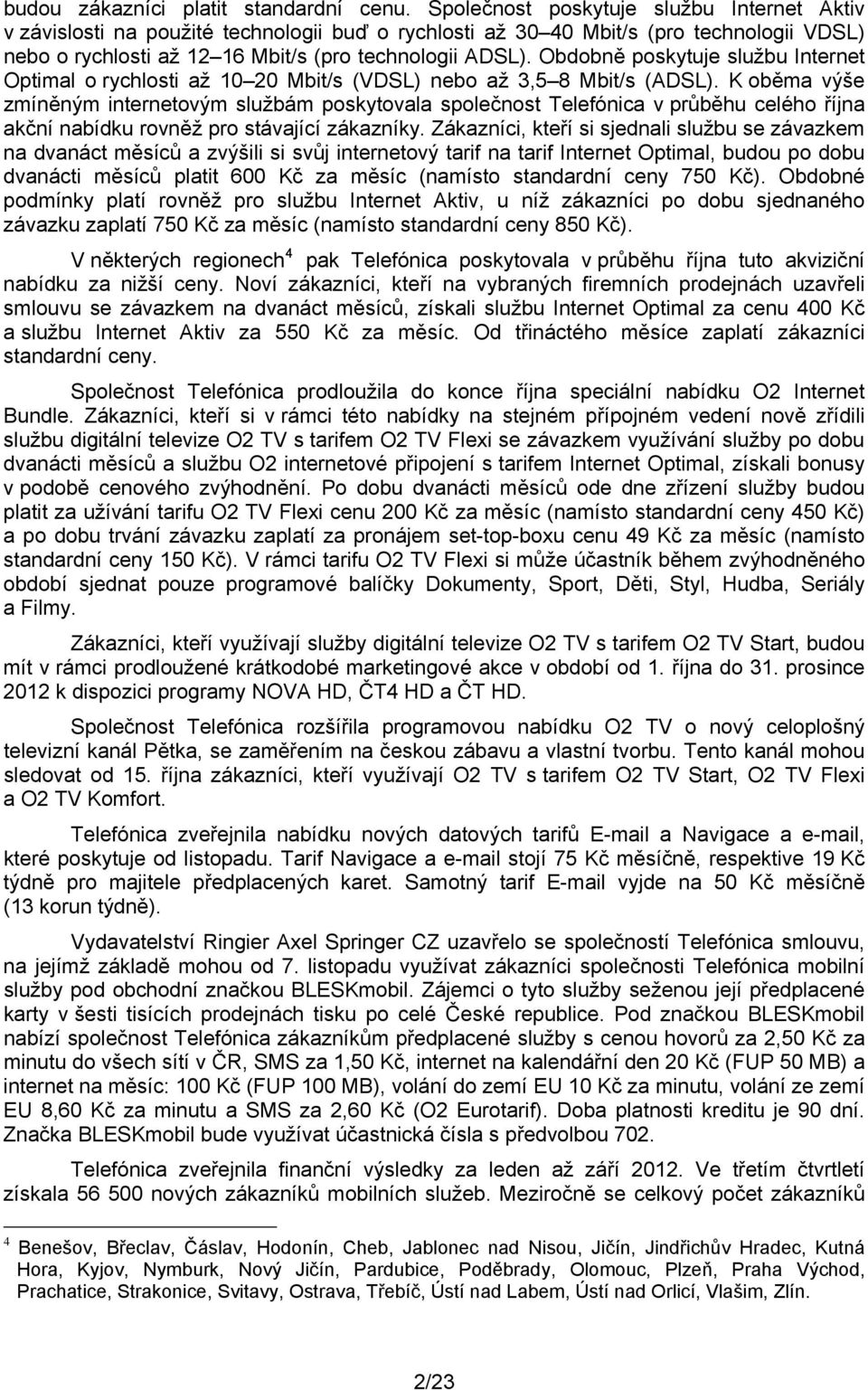 Obdobně poskytuje službu Internet Optimal o rychlosti až 10 20 Mbit/s (VDSL) nebo až 3,5 8 Mbit/s (ADSL).