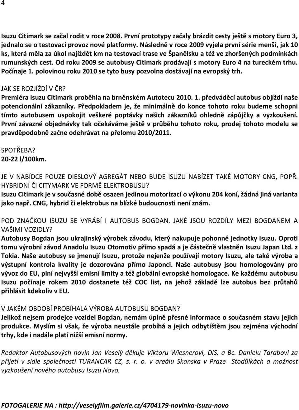 Od roku 2009 se autobusy Citimark prodávají s motory Euro 4 na tureckém trhu. Počínaje 1. polovinou roku 2010 se tyto busy pozvolna dostávají na evropský trh. JAK SE ROZJÍŽDÍ V ČR?