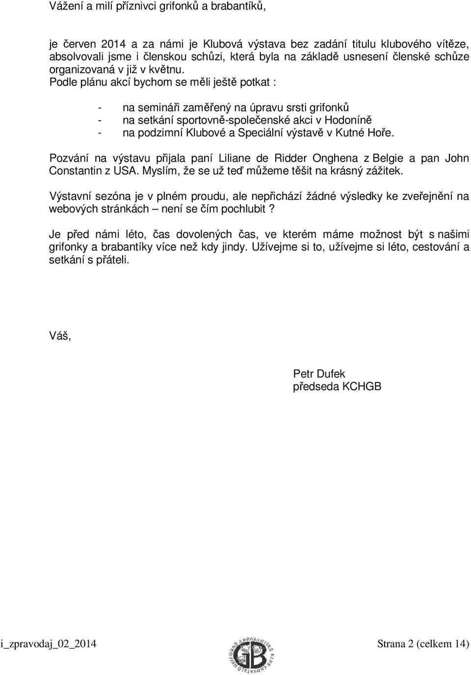 Podle plánu akcí bychom se měli ještě potkat : - na semináři zaměřený na úpravu srsti grifonků - na setkání sportovně-společenské akci v Hodoníně - na podzimní Klubové a Speciální výstavě v Kutné