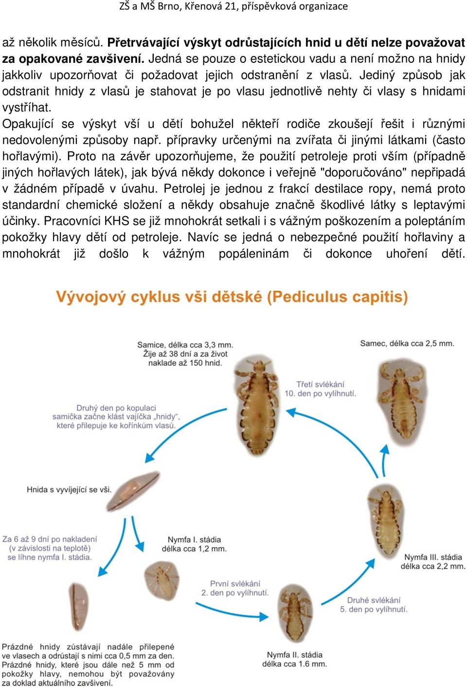 Jediný způsob jak odstranit hnidy z vlasů je stahovat je po vlasu jednotlivě nehty či vlasy s hnidami vystříhat.