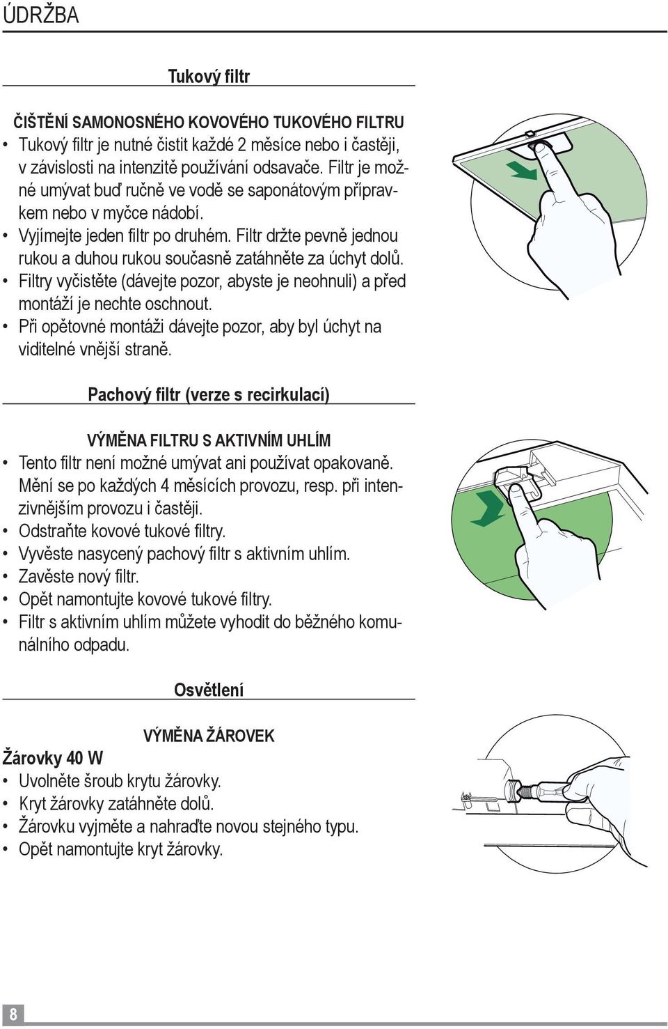 Filtry vyčistěte (dávejte pozor, abyste je neohnuli) a před montáží je nechte oschnout. Při opětovné montáži dávejte pozor, aby byl úchyt na viditelné vnější straně.