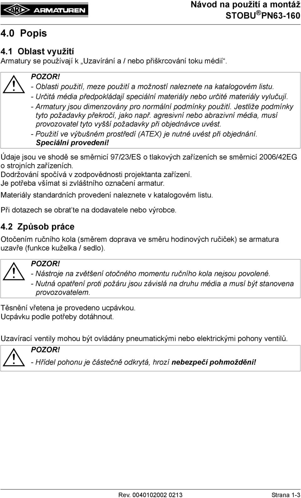 agresivní nebo abrazivní média, musí provozovatel tyto vyšší požadavky při objednávce uvést. - Použití ve výbušném prostředí (ATEX) je nutné uvést při objednání. Speciální provedení!