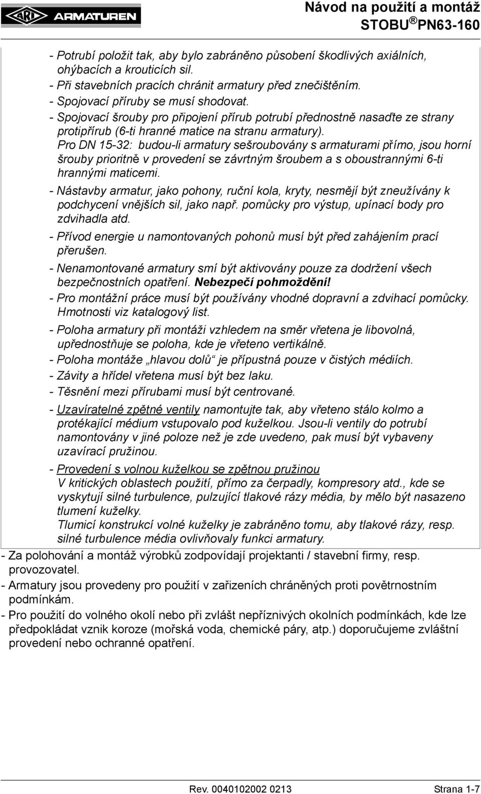 Pro DN 15-32: budou-li armatury sešroubovány s armaturami přímo, jsou horní šrouby prioritně v provedení se závrtným šroubem a s oboustrannými 6-ti hrannými maticemi.