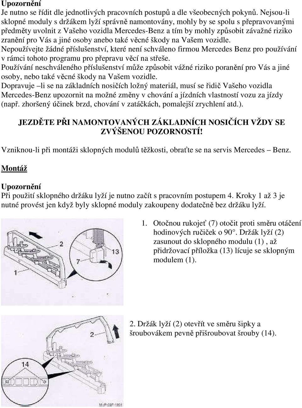 a jiné osoby anebo také věcné škody na Vašem vozidle. Nepoužívejte žádné příslušenství, které není schváleno firmou Mercedes Benz pro používání v rámci tohoto programu pro přepravu věcí na střeše.