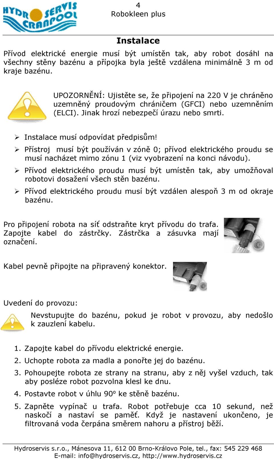 Přístroj musí být používán v zóně 0; přívod elektrického proudu se musí nacházet mimo zónu 1 (viz vyobrazení na konci návodu).