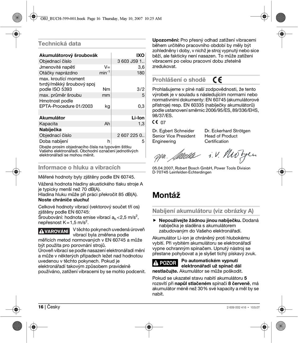 průměr šroubu mm 5 Hmotnost podle EPTA-Procedure 01/2003 kg 0,3 Akumulátor Li-Ion Kapacita Ah 1,3 Nabíječka Objednací číslo 2 607 225 0.