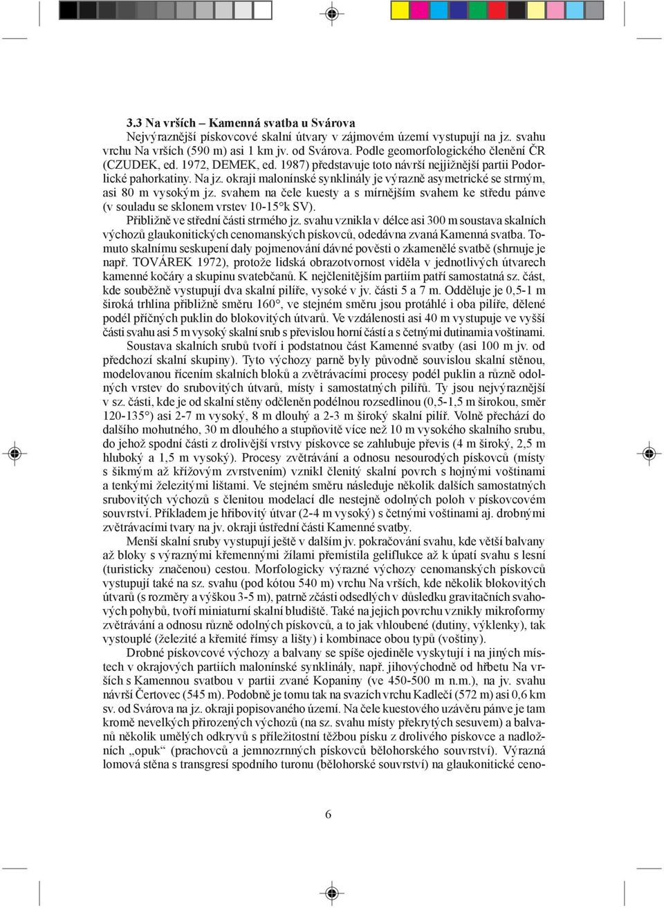 okraji malonínské synklinály je výrazně asymetrické se strmým, asi 80 m vysokým jz. svahem na čele kuesty a s mírnějším svahem ke středu pánve (v souladu se sklonem vrstev 10-15 k SV).