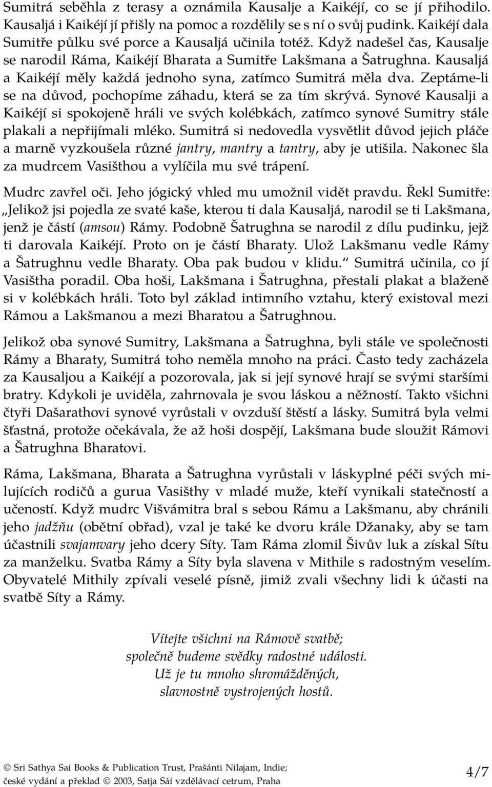 Kausaljá a Kaikéjí měly každá jednoho syna, zatímco Sumitrá měla dva. Zeptáme-li se na důvod, pochopíme záhadu, která se za tím skrývá.