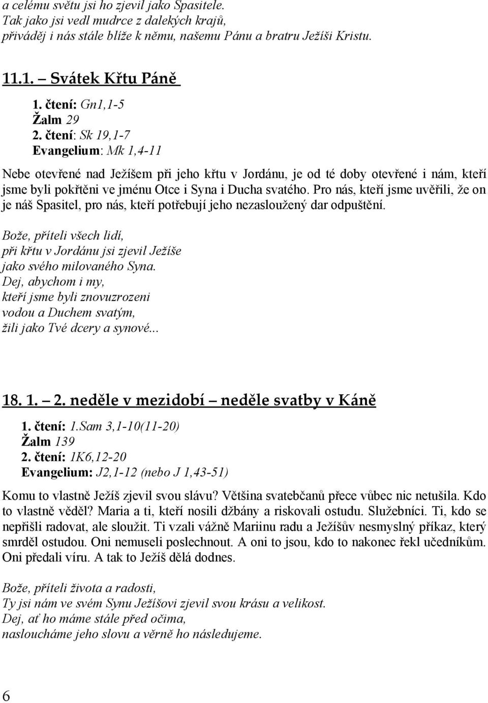 čtení: Sk 19,1-7 Evangelium: Mk 1,4-11 Nebe otevřené nad Ježíšem při jeho křtu v Jordánu, je od té doby otevřené i nám, kteří jsme byli pokřtěni ve jménu Otce i Syna i Ducha svatého.