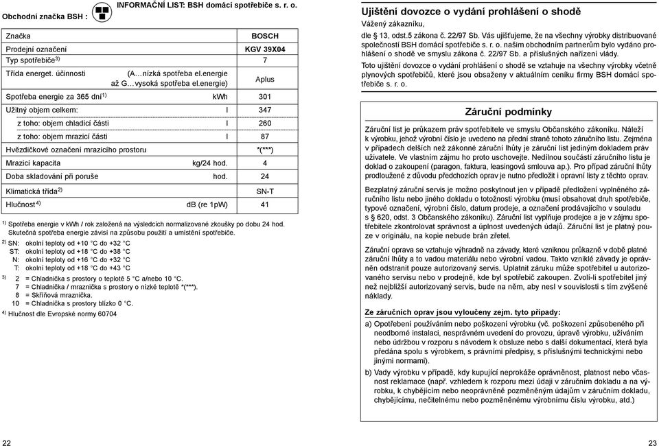 energie) Aplus Spotřeba energie za 365 dní 1) kwh 301 Užitný objem celkem: l 347 z toho: objem chladicí části l 260 z toho: objem mrazicí části l 87 Hvězdičkové označení mrazicího prostoru *(***)