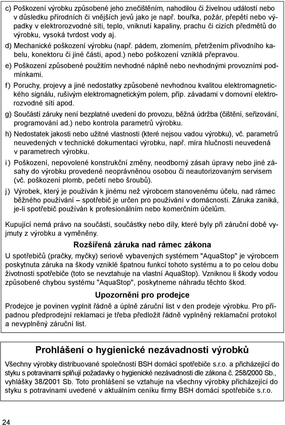 pádem, zlomením, přetržením přívodního kabelu, konektoru či jiné části, apod.) nebo poškození vzniklá přepravou. e) Poškození způsobené použitím nevhodné náplně nebo nevhodnými provozními podmínkami.