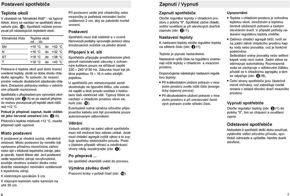 .. do SN +10 C do +32 C N +16 C do +32 C ST +18 C do +38 C T +18 C do +43 C Poklesne-li teplota okolí pod dolní hranici uvedené teploty, zkrátí se doba chodu chladicího agregátu.