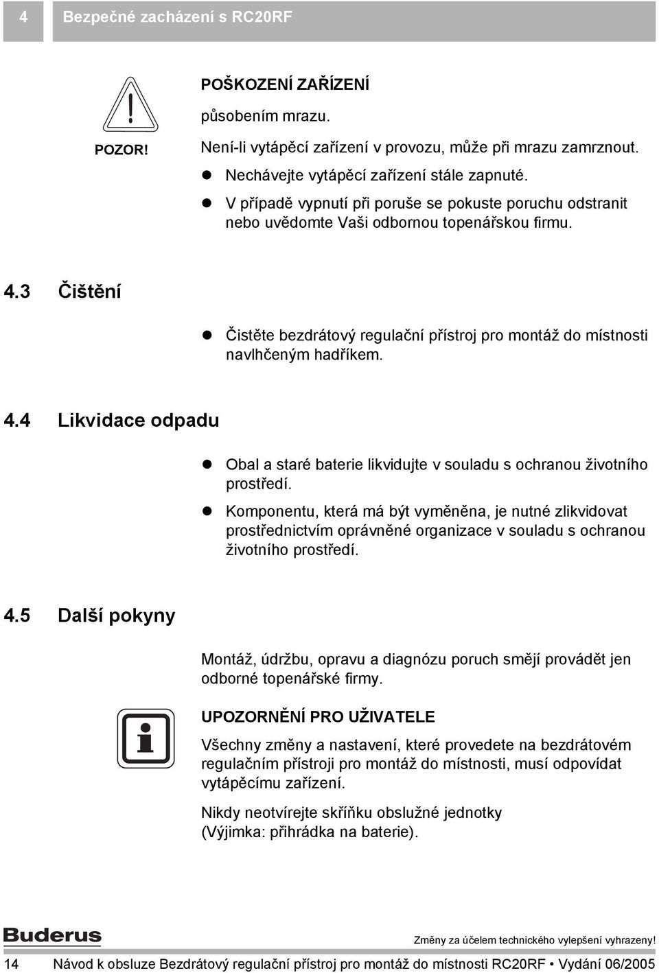 Čistěte bezdrátový regulační přístroj pro montáž do místnosti navlhčeným hadříkem. 4.4 Likvidace odpadu! Obal a staré baterie likvidujte v souladu s ochranou životního prostředí.