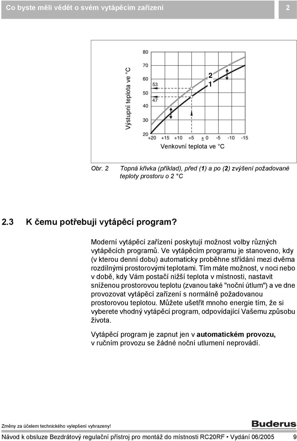 Ve vytápěcím programu je stanoveno, kdy (v kterou denní dobu) automaticky proběhne střídání mezi dvěma rozdílnými prostorovými teplotami.