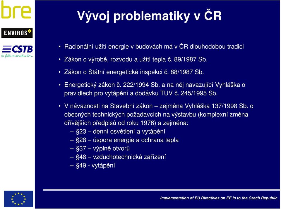 a na něj navazující Vyhláška o pravidlech pro vytápění a dodávku TUV č. 245/1995 Sb. V návaznosti na Stavební zákon zejména Vyhláška 137/1998 Sb.