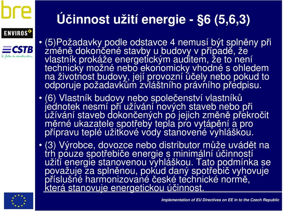 (6) Vlastník budovy nebo společenství vlastníků jednotek nesmí při užívání nových staveb nebo při užívání staveb dokončených po jejich změně překročit měrné ukazatele spotřeby tepla pro vytápění a