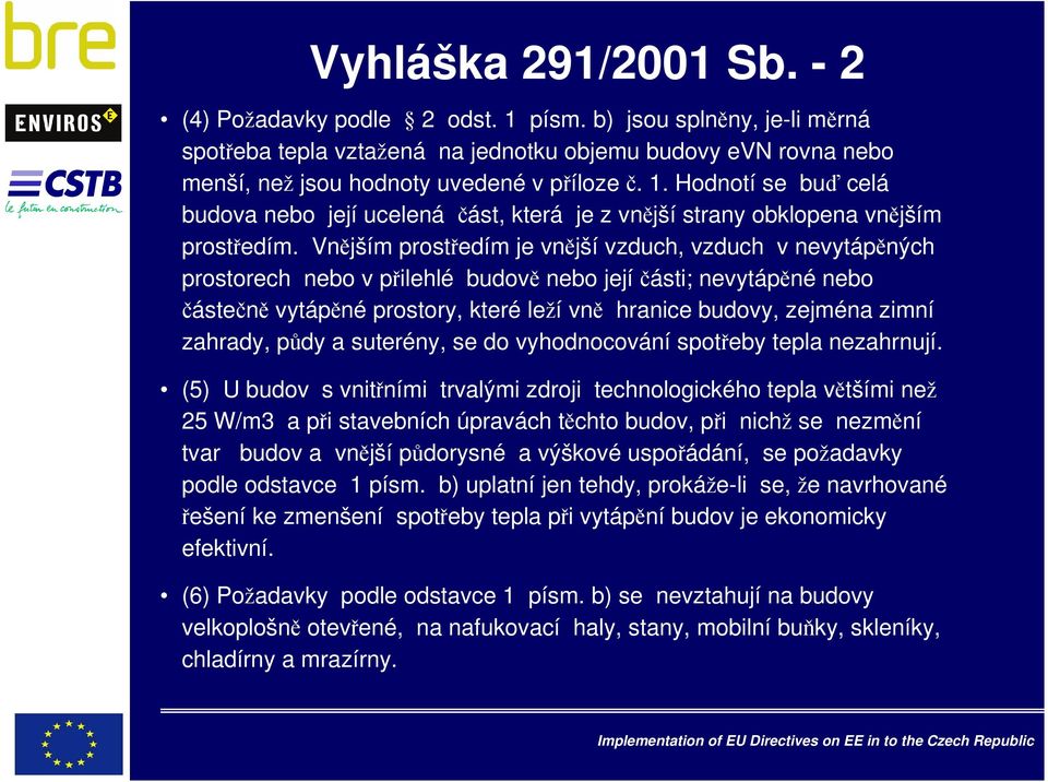 Vnějším prostředím je vnější vzduch, vzduch v nevytápěných prostorech nebo v přilehlé budově nebo jejíčásti; nevytápěné nebo částečně vytápěné prostory, které leží vně hranice budovy, zejména zimní