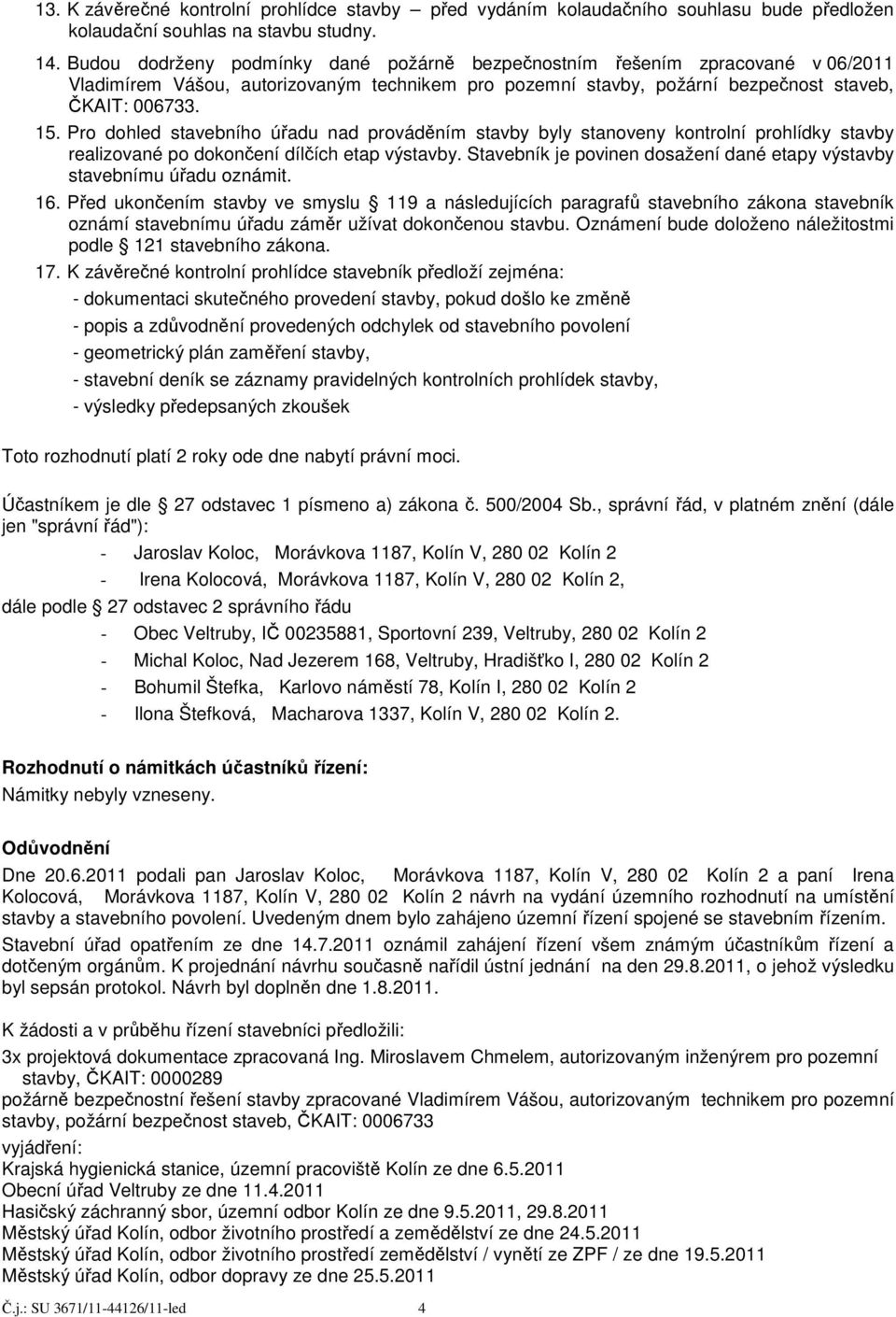 Pro dohled stavebního úřadu nad prováděním stavby byly stanoveny kontrolní prohlídky stavby realizované po dokončení dílčích etap výstavby.