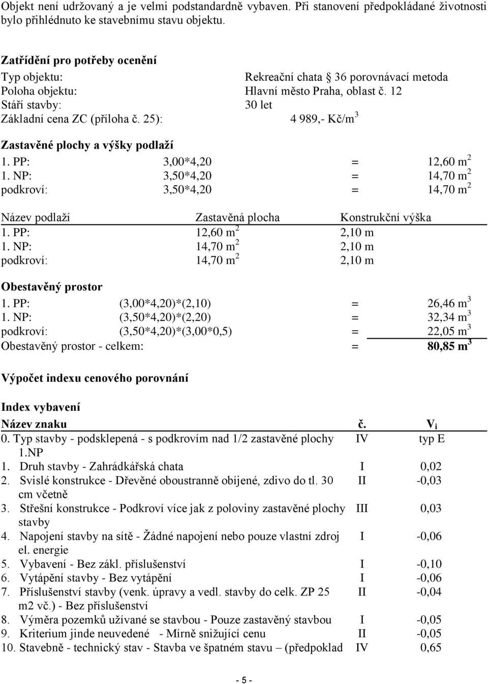 25): 4 989,- Kč/m 3 Zastavěné plochy a výšky podlaží 1. PP: 3,00*4,20 = 12,60 m 2 1. NP: 3,50*4,20 = 14,70 m 2 podkroví: 3,50*4,20 = 14,70 m 2 Název podlaží Zastavěná plocha Konstrukční výška 1.