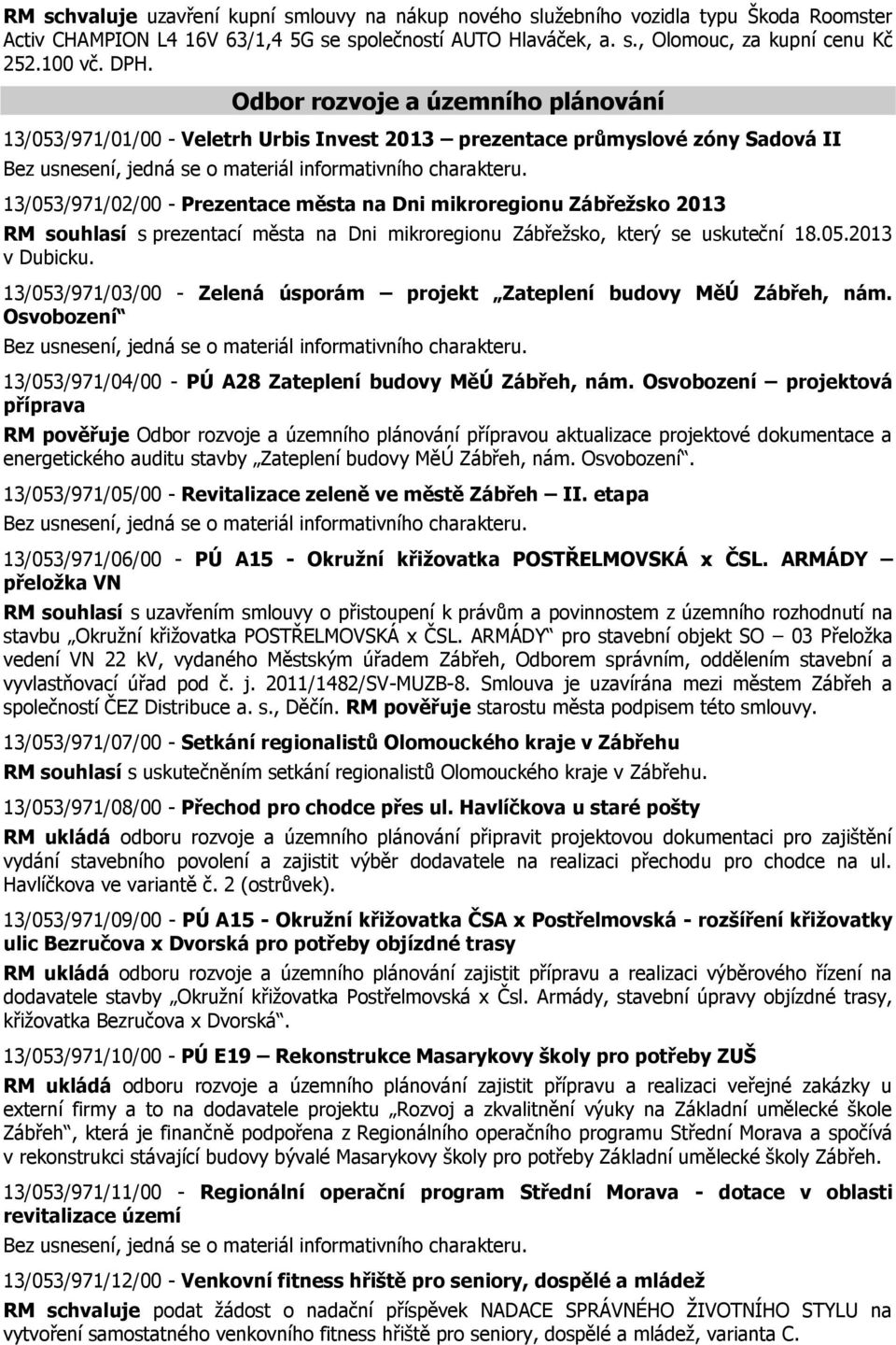 13/053/971/02/00 - Prezentace města na Dni mikroregionu Zábřežsko 2013 RM souhlasí s prezentací města na Dni mikroregionu Zábřežsko, který se uskuteční 18.05.2013 v Dubicku.