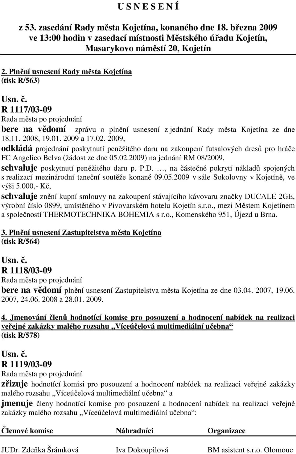 2009, odkládá projednání poskytnutí peněžitého daru na zakoupení futsalových dresů pro hráče FC Angelico Belva (žádost ze dne 05.02.2009) na jednání RM 08/2009, schvaluje poskytnutí peněžitého daru p.