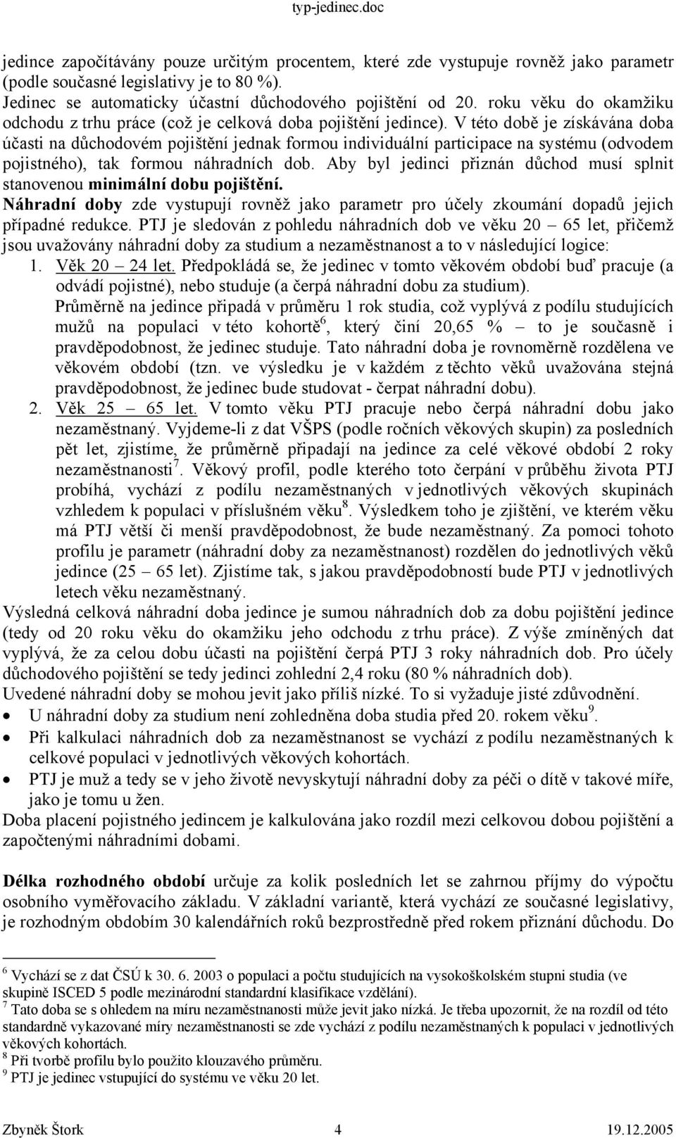 V éo obě je získávána oba účasi na ůchoovém pojišění jenak formou iniviuální paricipace na sysému (ovoem pojisného), ak formou náhraních ob.