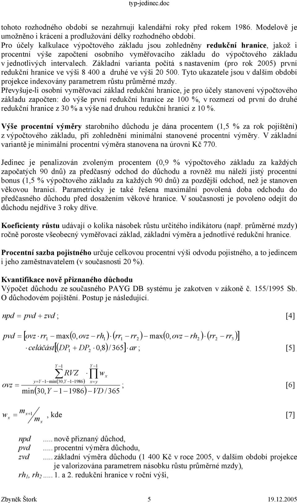 Záklaní variana počíá s nasavením (pro rok 2005) první reukční hranice ve výši 8 400 a ruhé ve výši 20 500. Tyo ukazaele jsou v alším obobí projekce ineovány paramerem růsu průměrné mzy.