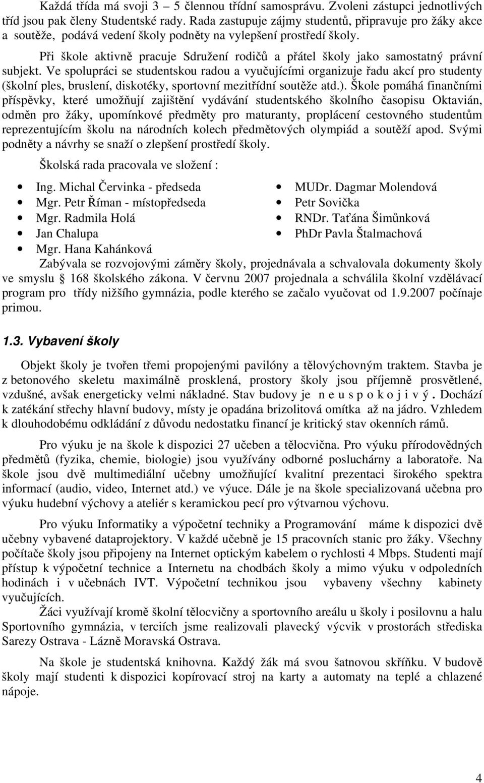 Při škole aktivně pracuje Sdružení rodičů a přátel školy jako samostatný právní subjekt.