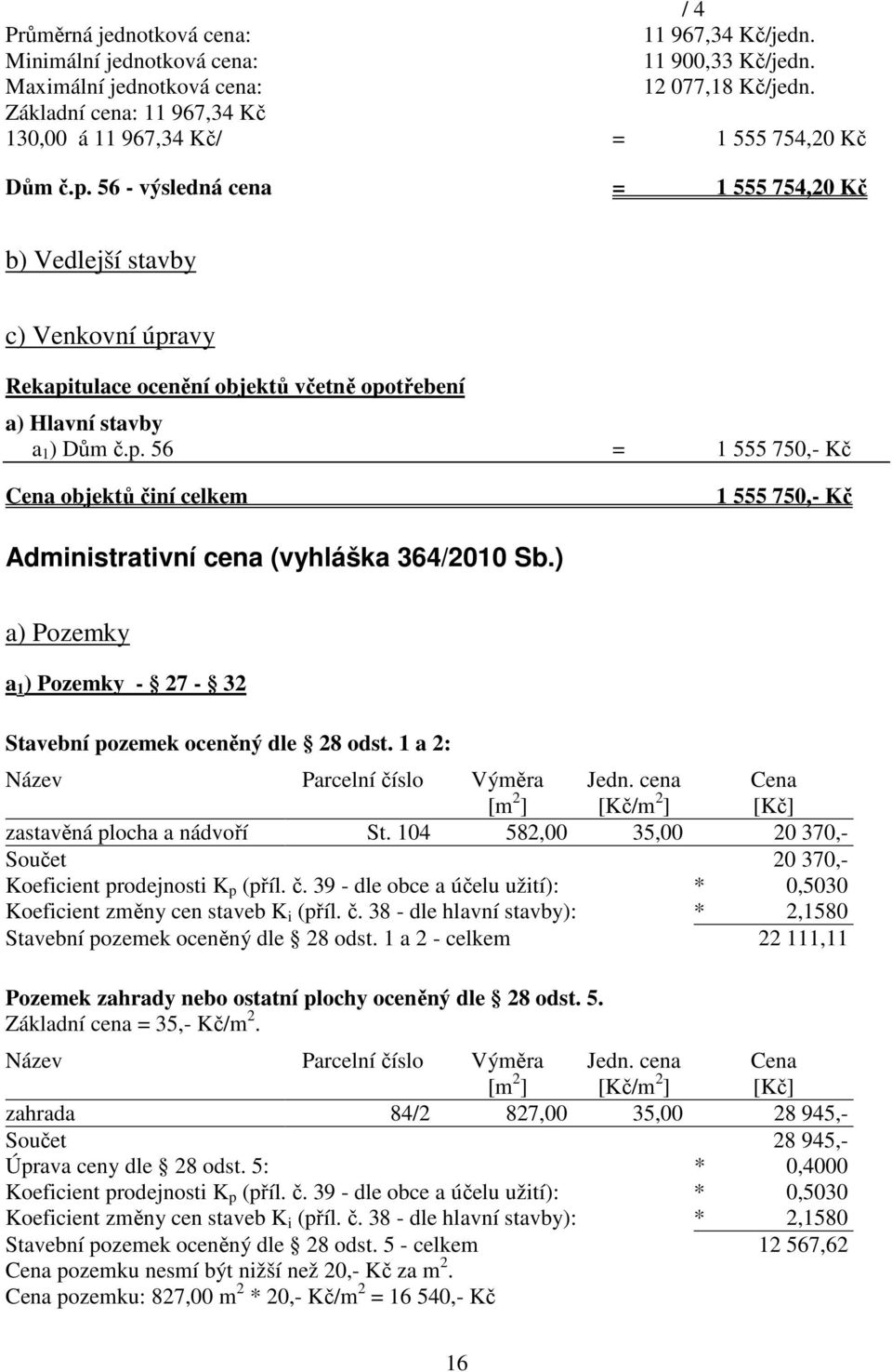 56 - výsledná cena = 1 555 754,20 Kč b) Vedlejší stavby c) Venkovní úpravy Rekapitulace ocenění objektů včetně opotřebení a) Hlavní stavby a 1 ) Dům č.p. 56 = 1 555 750,- Kč Cena objektů činí celkem 1 555 750,- Kč Administrativní cena (vyhláška 364/2010 Sb.