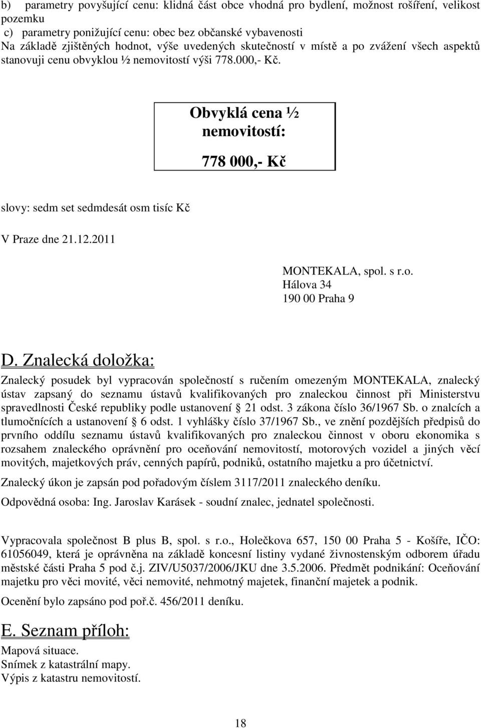 Obvyklá cena ½ nemovitostí: 778 000,- Kč slovy: sedm set sedmdesát osm tisíc Kč V Praze dne 21.12.2011 MONTEKALA, spol. s r.o. Hálova 34 190 00 Praha 9 D.