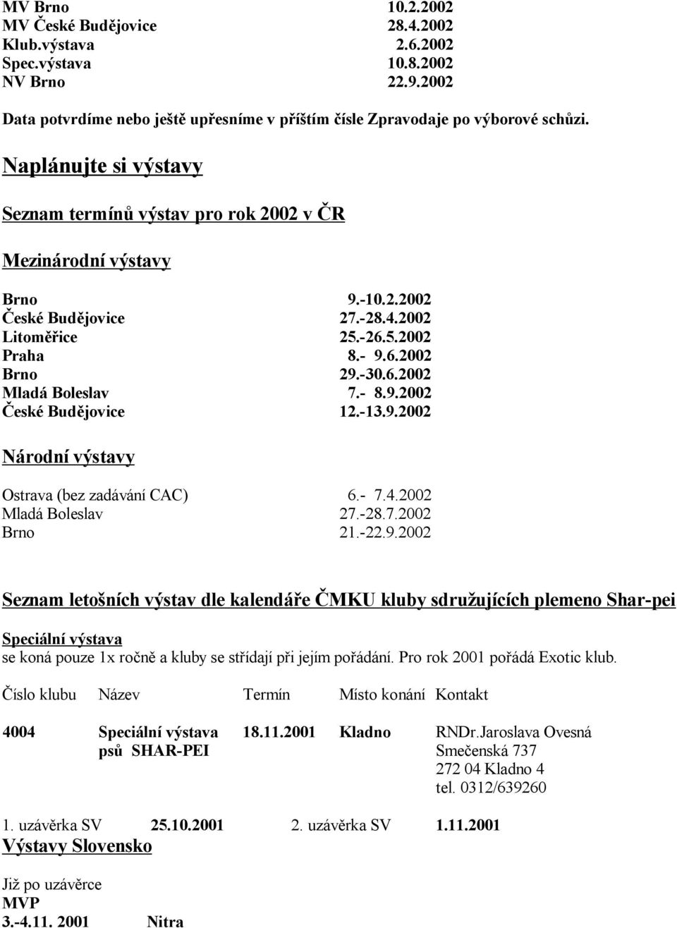 - 8.9.2002 eské Bud jovice 12.-13.9.2002 Národní výstavy Ostrava (bez zadávání CAC) 6.- 7.4.2002 Mladá Boleslav 27.-28.7.2002 Brno 21.-22.9.2002 Seznam leto ních výstav dle kalendá e MKU kluby sdru ujících plemeno Shar-pei Speciální výstava se koná pouze 1x ro n a kluby se st ídají p i jejím po ádání.