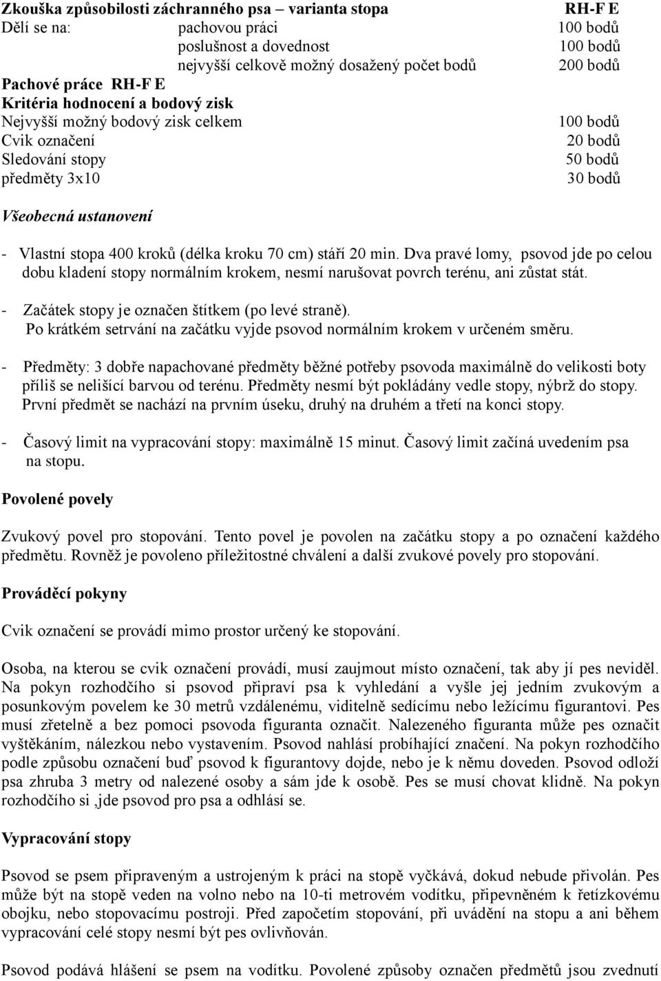 20 min. Dva pravé lomy, psovod jde po celou dobu kladení stopy normálním krokem, nesmí narušovat povrch terénu, ani zůstat stát. - Začátek stopy je označen štítkem (po levé straně).