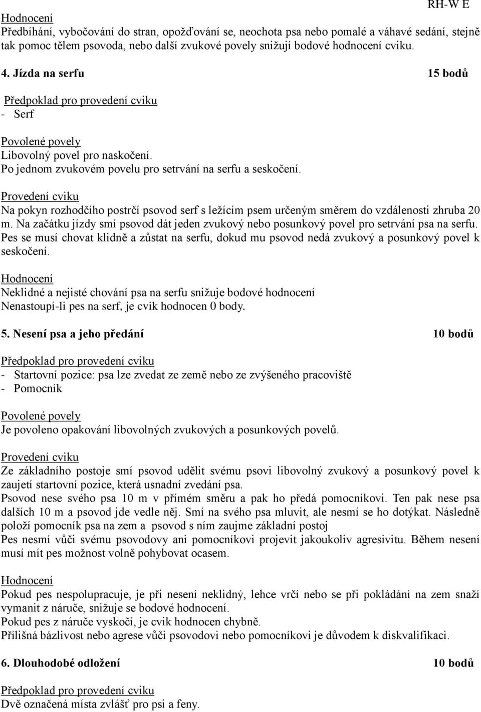 Na pokyn rozhodčího postrčí psovod serf s ležícím psem určeným směrem do vzdálenosti zhruba 20 m. Na začátku jízdy smí psovod dát jeden zvukový nebo posunkový povel pro setrvání psa na serfu.