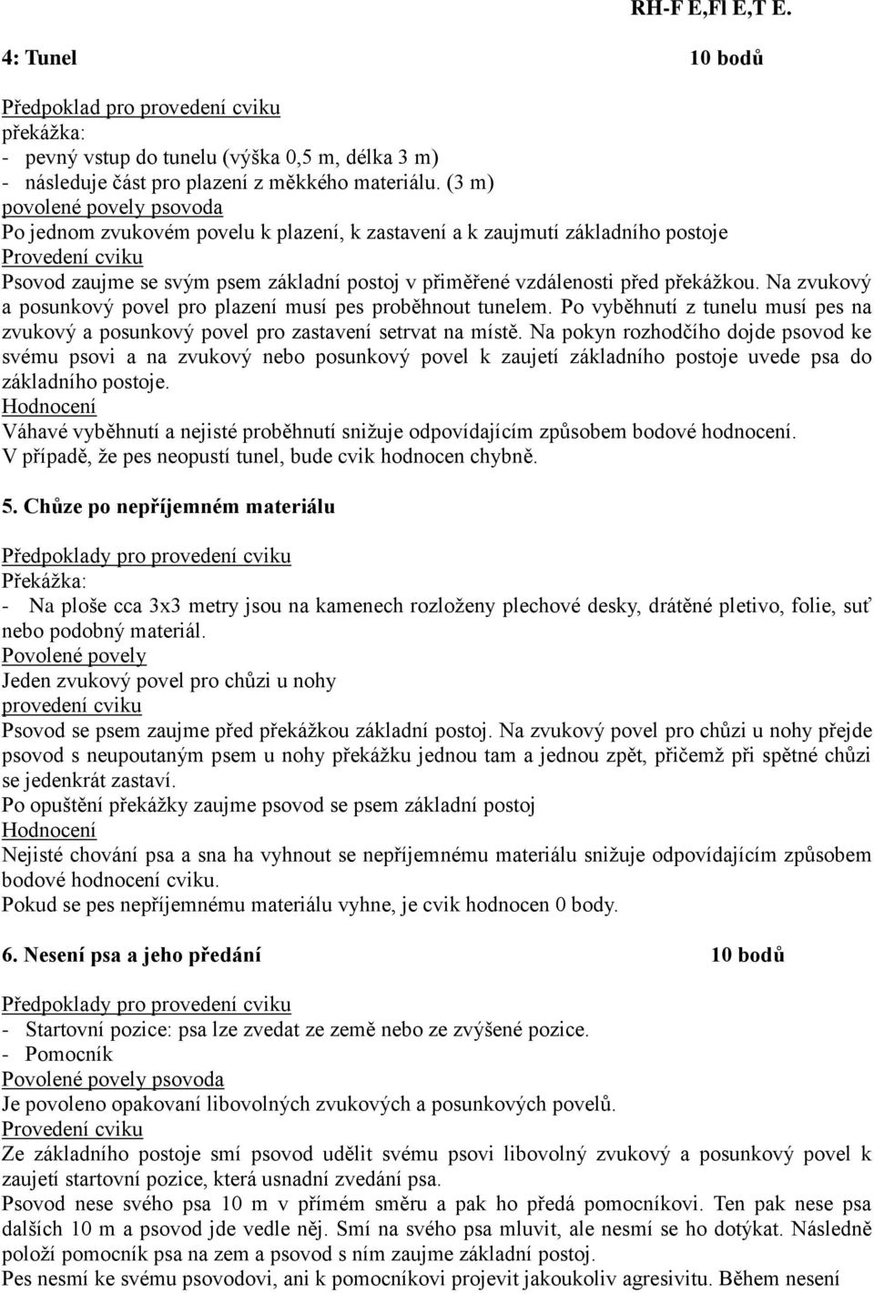 Na zvukový a posunkový povel pro plazení musí pes proběhnout tunelem. Po vyběhnutí z tunelu musí pes na zvukový a posunkový povel pro zastavení setrvat na místě.