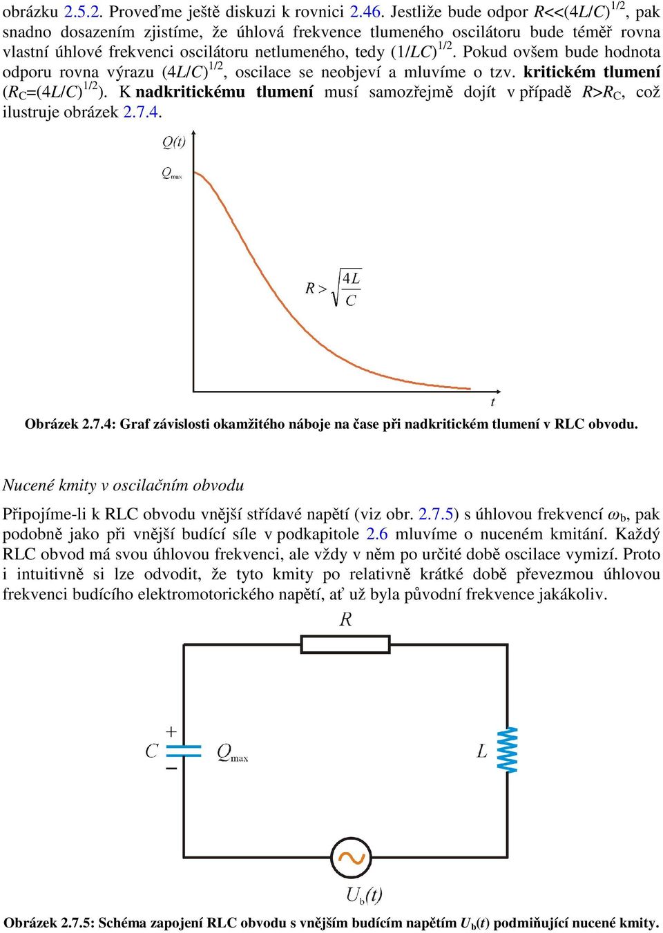 Pokud ovšem bude hodnota odporu rovna výrazu (4L/C) 1/2, oscilace se neobjeví a mluvíme o tzv. kritickém tlumení (R C =(4L/C) 1/2 ).