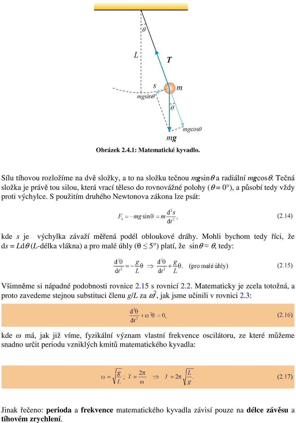 S použitím druhého Newtonova zákona lze psát: kde s je výchylka závaží měřená podél obloukové dráhy.