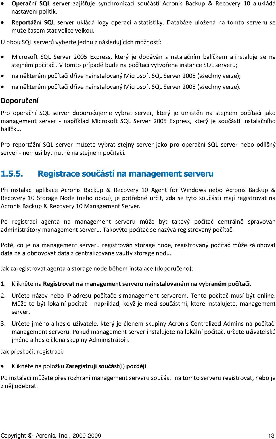 U obou SQL serverů vyberte jednu z následujících možností: Microsoft SQL Server 2005 Express, který je dodáván s instalačním balíčkem a instaluje se na stejném počítači.