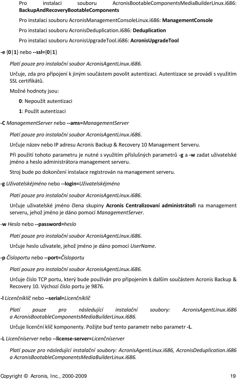 i686: AcronisUpgradeTool e {0 1} nebo ssl={0 1} Platí pouze pro instalační soubor AcronisAgentLinux.i686. Určuje, zda pro připojení k jiným součástem povolit autentizaci.