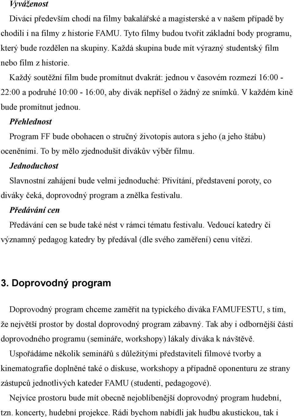 Každý soutěžní film bude promítnut dvakrát: jednou v časovém rozmezí 16:00-22:00 a podruhé 10:00-16:00, aby divák nepřišel o žádný ze snímků. V každém kině bude promítnut jednou.