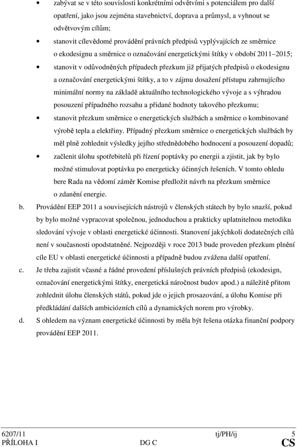 a označování energetickými štítky, a to v zájmu dosažení přístupu zahrnujícího minimální normy na základě aktuálního technologického vývoje a s výhradou posouzení případného rozsahu a přidané hodnoty