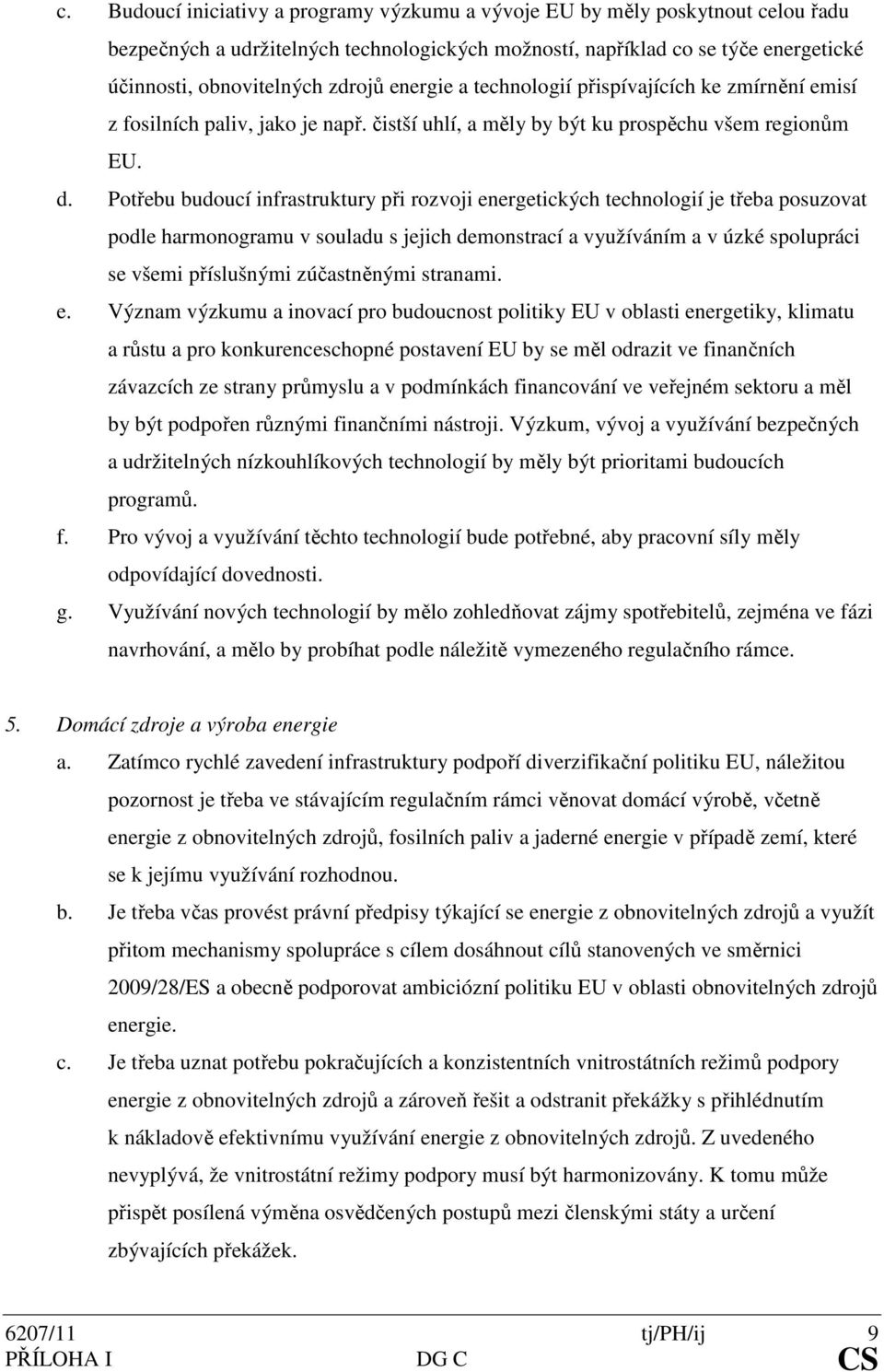 Potřebu budoucí infrastruktury při rozvoji energetických technologií je třeba posuzovat podle harmonogramu v souladu s jejich demonstrací a využíváním a v úzké spolupráci se všemi příslušnými