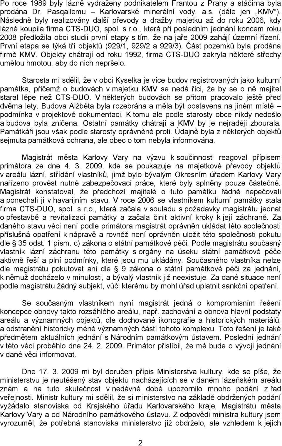 První etapa se týká tří objektů (929/1, 929/2 a 929/3). Část pozemků byla prodána firmě KMV. Objekty chátrají od roku 1992, firma CTS-DUO zakryla některé střechy umělou hmotou, aby do nich nepršelo.